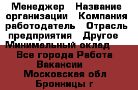 Менеджер › Название организации ­ Компания-работодатель › Отрасль предприятия ­ Другое › Минимальный оклад ­ 1 - Все города Работа » Вакансии   . Московская обл.,Бронницы г.